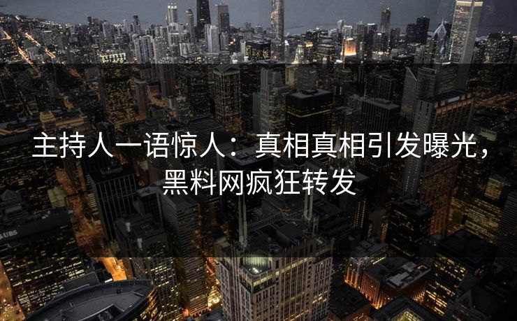 主持人一语惊人：真相真相引发曝光，黑料网疯狂转发