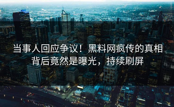 当事人回应争议！黑料网疯传的真相背后竟然是曝光，持续刷屏