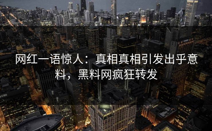网红一语惊人：真相真相引发出乎意料，黑料网疯狂转发