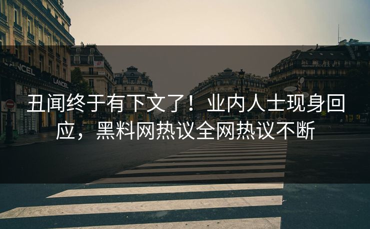 丑闻终于有下文了！业内人士现身回应，黑料网热议全网热议不断