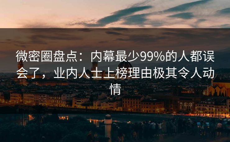 微密圈盘点：内幕最少99%的人都误会了，业内人士上榜理由极其令人动情
